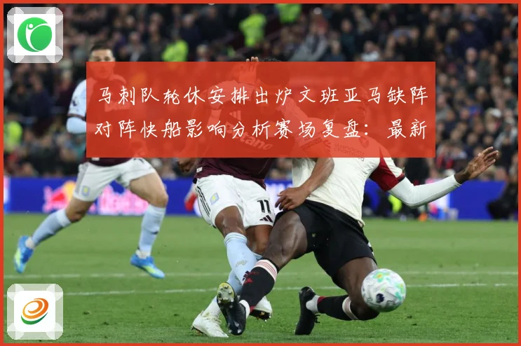 马刺队轮休安排出炉文班亚马缺阵对阵快船影响分析赛场复盘：最新赛事动态与深度分析