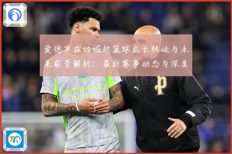 爱德华兹的崛起篮球成长轨迹与未来前景解析：最新赛事动态与深度分析