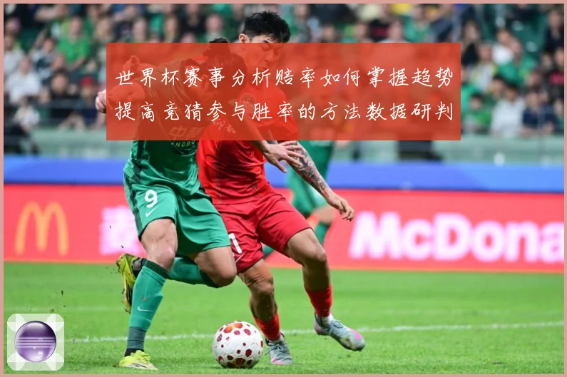 世界杯赛事分析赔率如何掌握趋势提高竞猜参与胜率的方法数据研判：最新赛事动态与深度分析