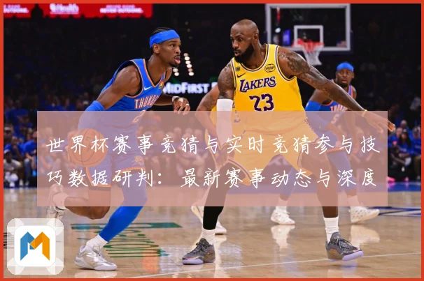 世界杯赛事竞猜与实时竞猜参与技巧数据研判：最新赛事动态与深度分析