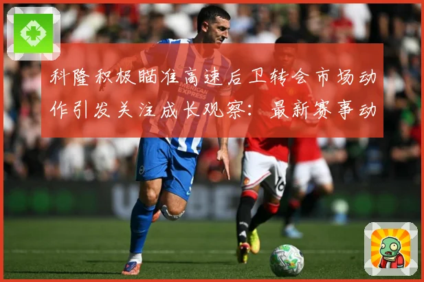 科隆积极瞄准高速后卫转会市场动作引发关注成长观察：最新赛事动态与深度分析