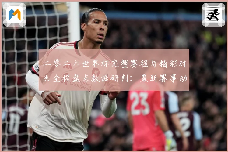 二零二六世界杯完整赛程与精彩对决全程盘点数据研判：最新赛事动态与深度分析