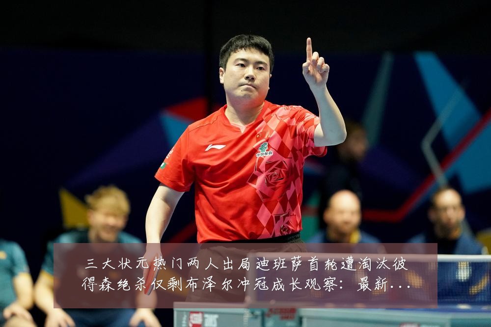三大状元热门两人出局迪班萨首轮遭淘汰彼得森绝杀仅剩布泽尔冲冠成长观察：最新赛事动态与深度分析