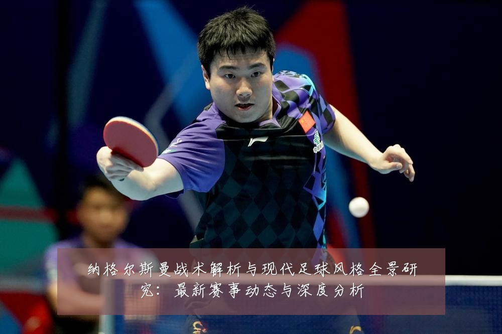 纳格尔斯曼战术解析与现代足球风格全景研究：最新赛事动态与深度分析