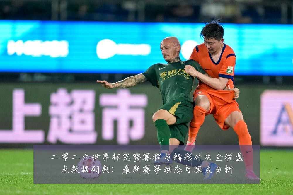 二零二六世界杯完整赛程与精彩对决全程盘点数据研判：最新赛事动态与深度分析