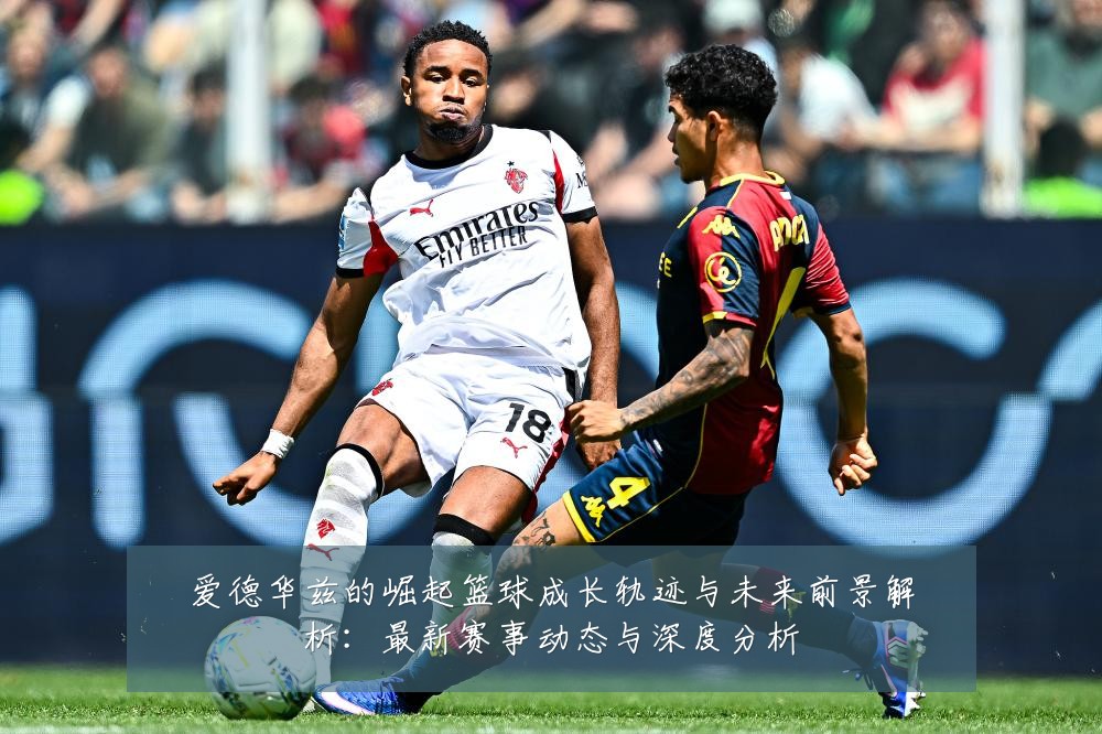 爱德华兹的崛起篮球成长轨迹与未来前景解析：最新赛事动态与深度分析
