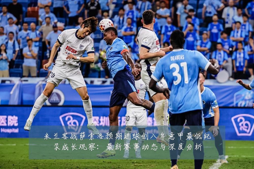 米兰客战萨索洛预期进球创八年意甲最低纪录成长观察:最新赛事动态与深度分析