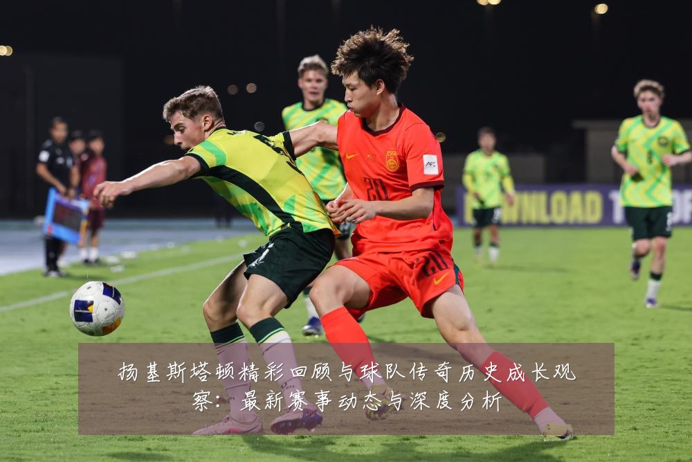扬基斯塔顿精彩回顾与球队传奇历史成长观察：最新赛事动态与深度分析