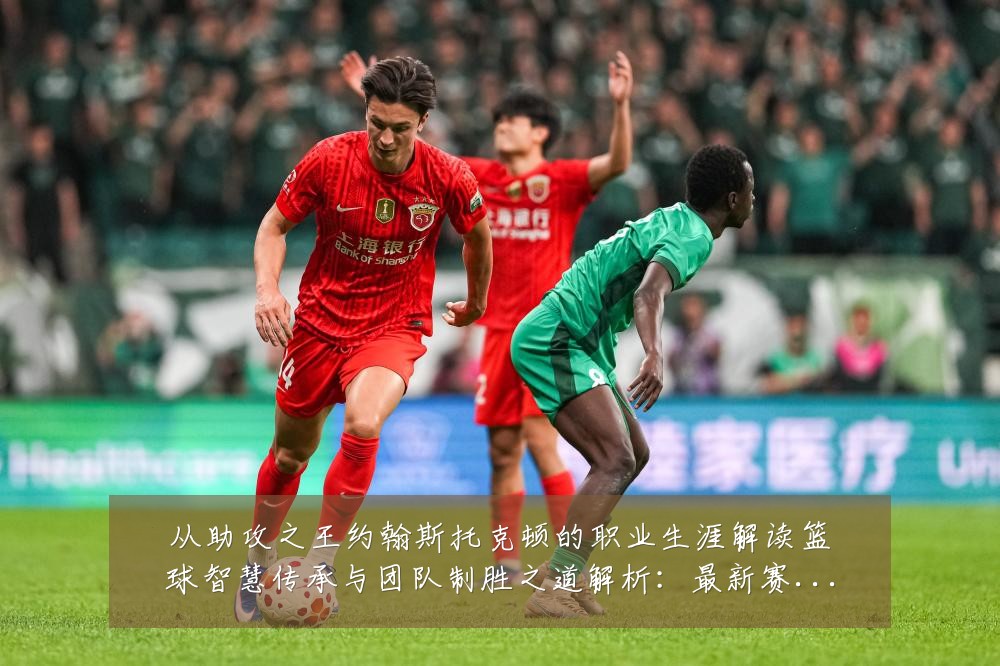 从助攻之王约翰斯托克顿的职业生涯解读篮球智慧传承与团队制胜之道解析:最新赛事动态与深度分析