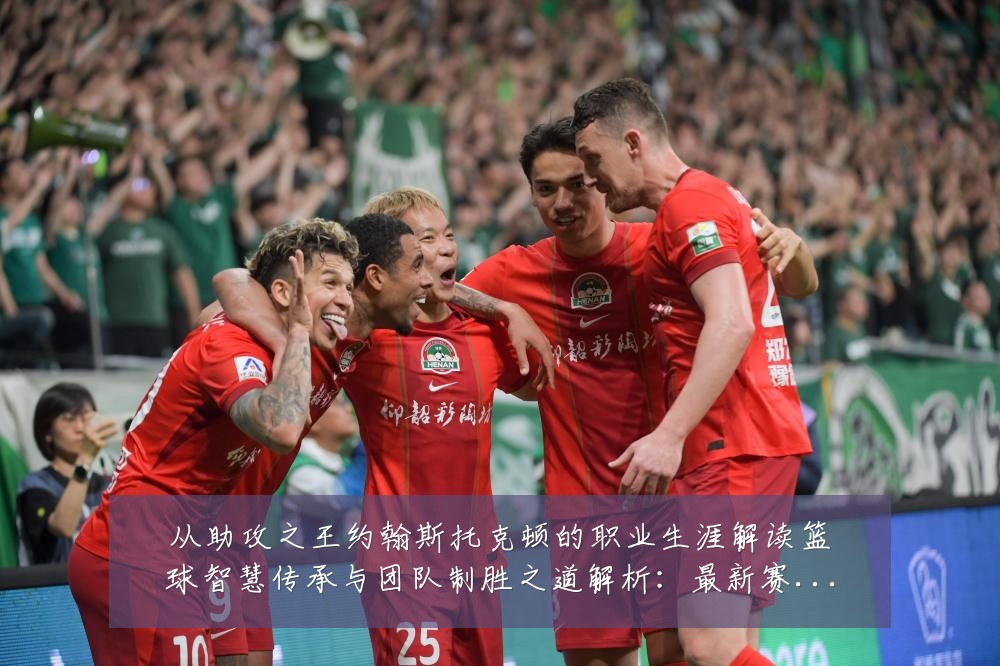 从助攻之王约翰斯托克顿的职业生涯解读篮球智慧传承与团队制胜之道解析:最新赛事动态与深度分析