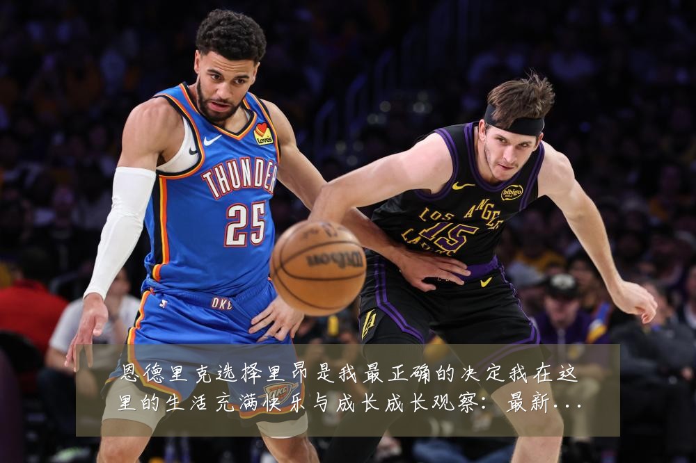 恩德里克选择里昂是我最正确的决定我在这里的生活充满快乐与成长成长观察：最新赛事动态与深度分析