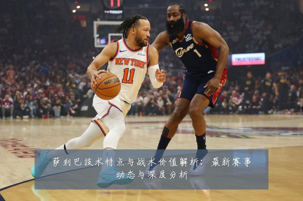 萨利巴技术特点与战术价值解析：最新赛事动态与深度分析