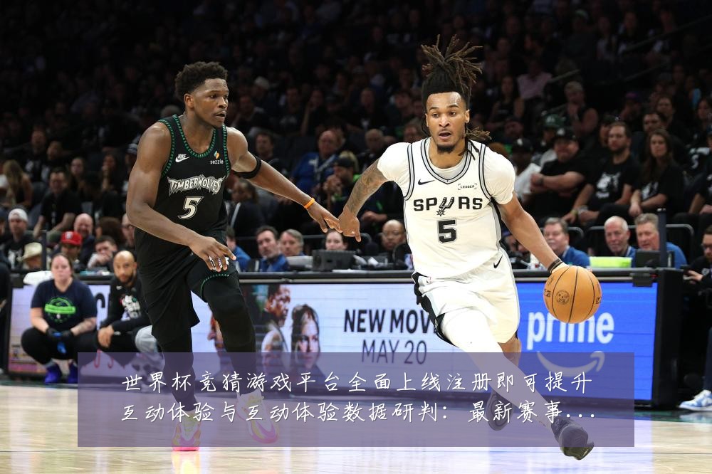 世界杯竞猜游戏平台全面上线注册即可提升互动体验与互动体验数据研判：最新赛事动态与深度分析