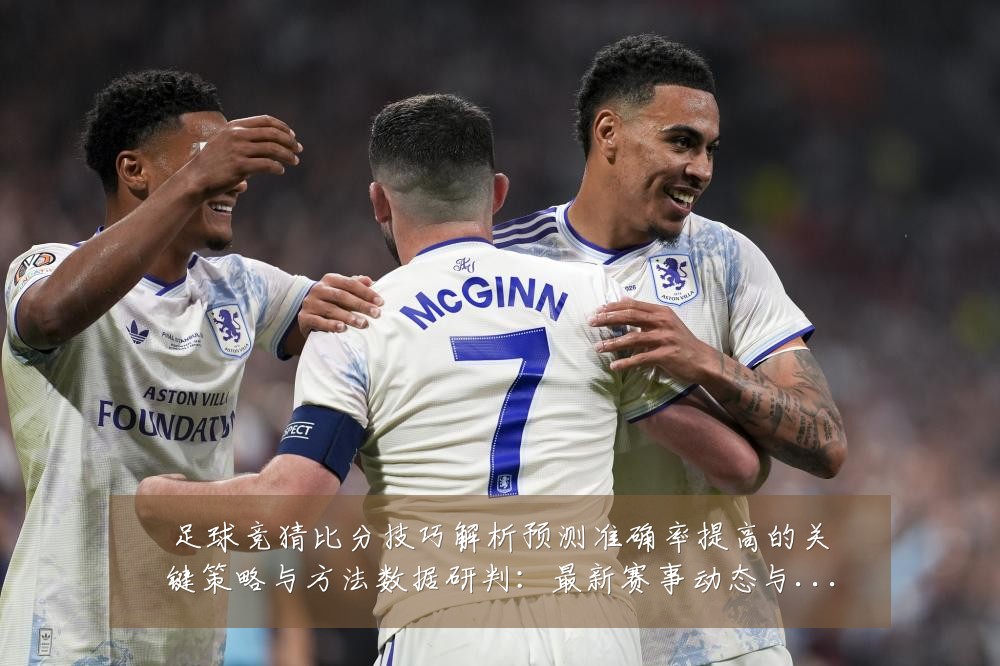 足球竞猜比分技巧解析预测准确率提高的关键策略与方法数据研判：最新赛事动态与深度分析